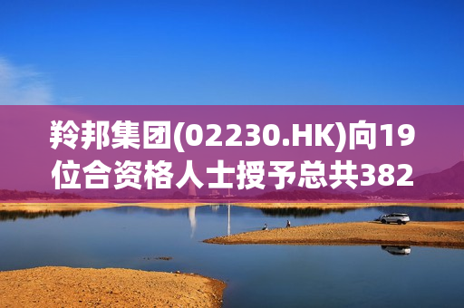 羚邦集团(02230.HK)向19位合资格人士授予总共382万股奖励股份 第1张