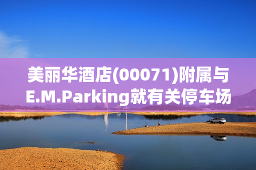 美丽华酒店(00071)附属与E.M.Parking就有关停车场顾问及管理服务订立新协议 第1张