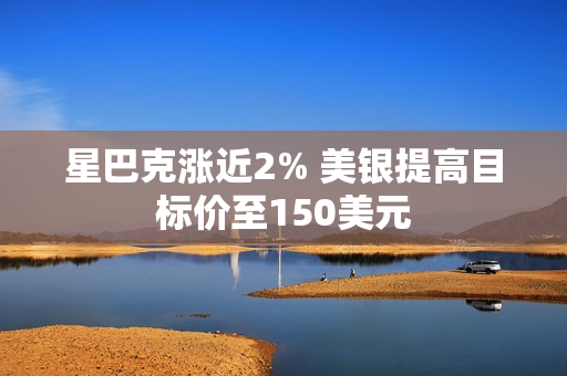 星巴克涨近2% 美银提高目标价至150美元 第1张