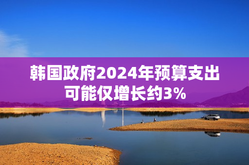 韩国政府2024年预算支出可能仅增长约3% 第1张