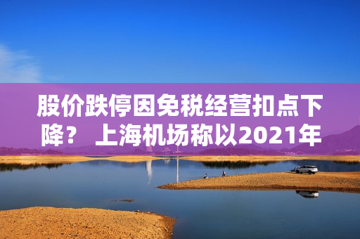 股价跌停因免税经营扣点下降？ 上海机场称以2021年协议为准，白云机场表示未探讨 第1张