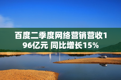 百度二季度网络营销营收196亿元 同比增长15% 第1张