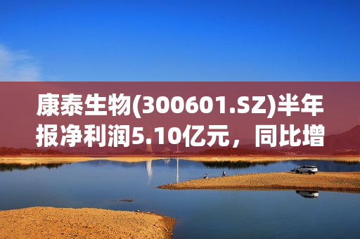 康泰生物(300601.SZ)半年报净利润5.10亿元，同比增长323.58% 第1张