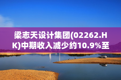 梁志天设计集团(02262.HK)中期收入减少约10.9%至约1.58亿港元 第1张