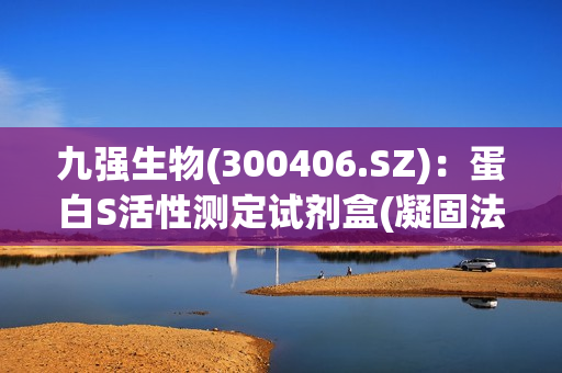 九强生物(300406.SZ)：蛋白S活性测定试剂盒(凝固法)获医疗器械注册证