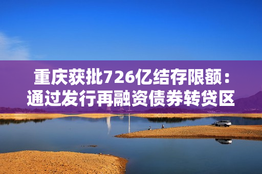 重庆获批726亿结存限额：通过发行再融资债券转贷区县使用 第1张