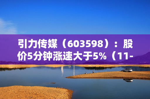 引力传媒（603598）：股价5分钟涨速大于5%（11-03） 第1张