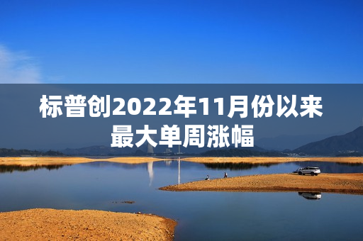 标普创2022年11月份以来最大单周涨幅 第1张