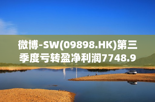 微博-SW(09898.HK)第三季度亏转盈净利润7748.9万美元 第1张