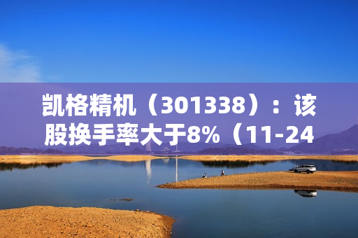 凯格精机（301338）：该股换手率大于8%（11-24） 第1张