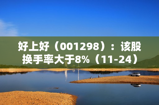 好上好（001298）：该股换手率大于8%（11-24） 第1张