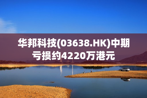 华邦科技(03638.HK)中期亏损约4220万港元 第1张