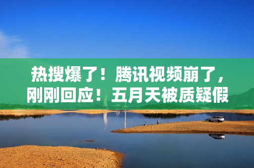 热搜爆了！腾讯视频崩了，刚刚回应！五月天被质疑假唱，官方发声！鲍威尔最新表态：为时过早