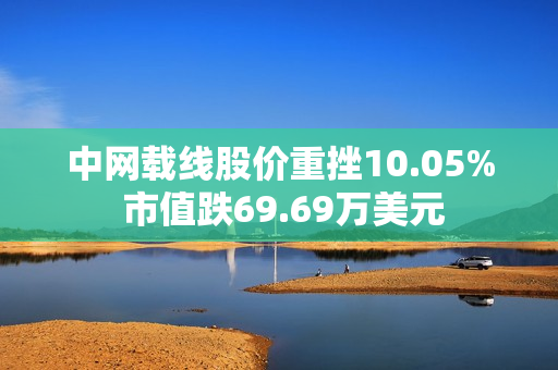 中网载线股价重挫10.05% 市值跌69.69万美元 第1张