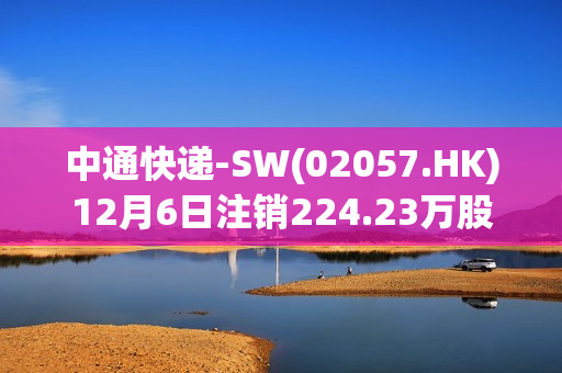 中通快递-SW(02057.HK)12月6日注销224.23万股购回股份 第1张