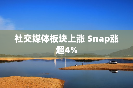 社交媒体板块上涨 Snap涨超4%