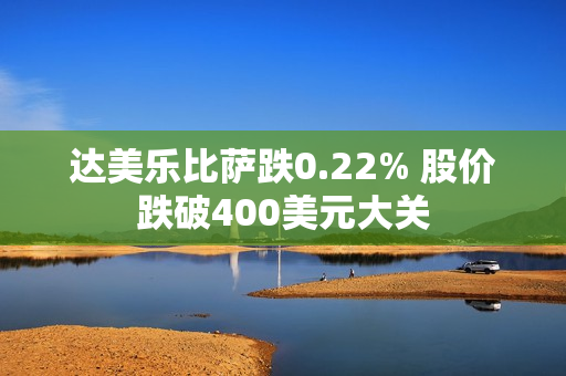 达美乐比萨跌0.22% 股价跌破400美元大关