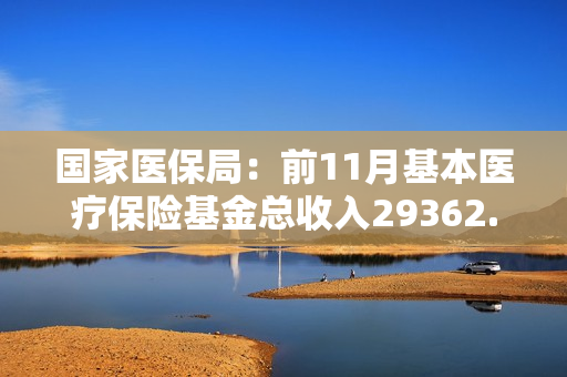 国家医保局：前11月基本医疗保险基金总收入29362.15亿元 第1张