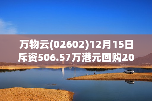 万物云(02602)12月15日斥资506.57万港元回购20万股 第1张