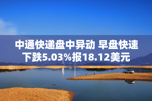 中通快递盘中异动 早盘快速下跌5.03%报18.12美元 第1张