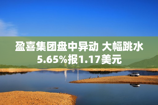 盈喜集团盘中异动 大幅跳水5.65%报1.17美元 第1张