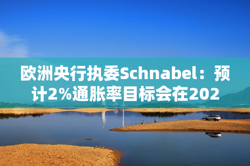 欧洲央行执委Schnabel：预计2%通胀率目标会在2025年实现 第1张