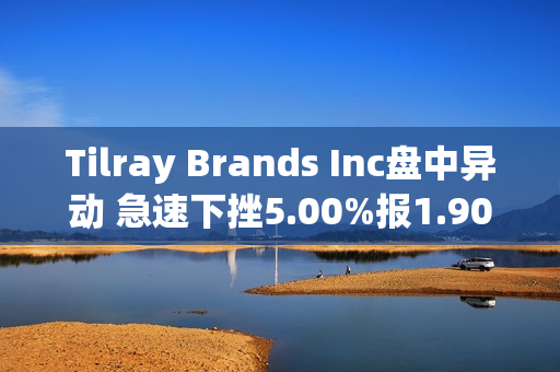 Tilray Brands Inc盘中异动 急速下挫5.00%报1.90美元