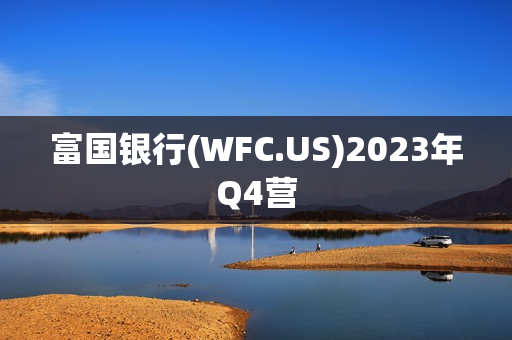 富国银行(WFC.US)2023年Q4营 第1张