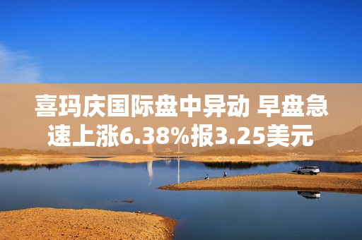 喜玛庆国际盘中异动 早盘急速上涨6.38%报3.25美元 第1张