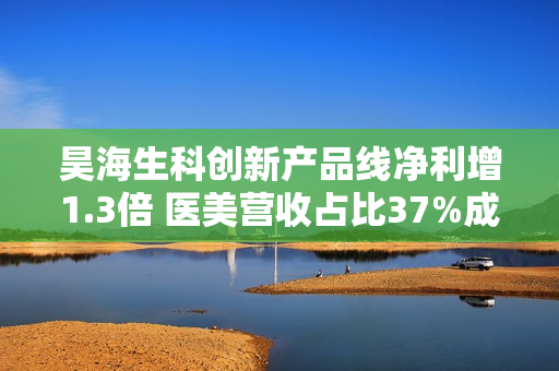 昊海生科创新产品线净利增1.3倍 医美营收占比37%成第一主业