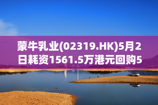 蒙牛乳业(02319.HK)5月2日耗资1561.5万港元回购50万股 第1张