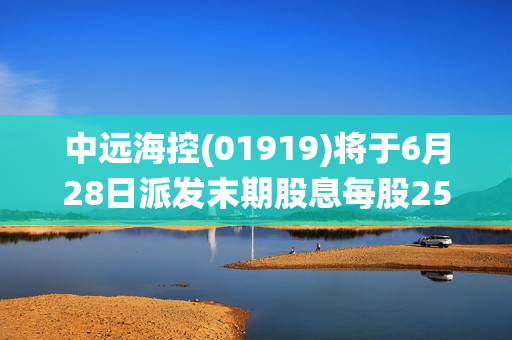 中远海控(01919)将于6月28日派发末期股息每股25.2593港仙 第1张