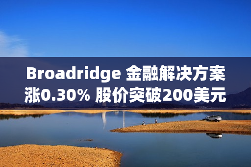 Broadridge 金融解决方案涨0.30% 股价突破200美元大关