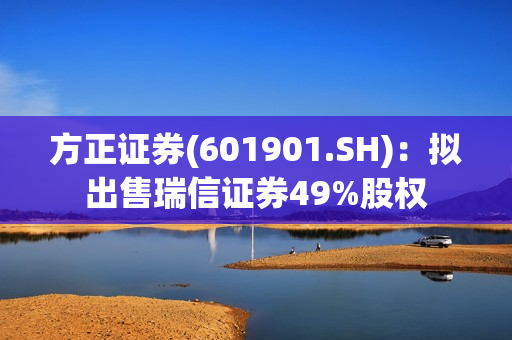 方正证券(601901.SH)：拟出售瑞信证券49%股权 第1张