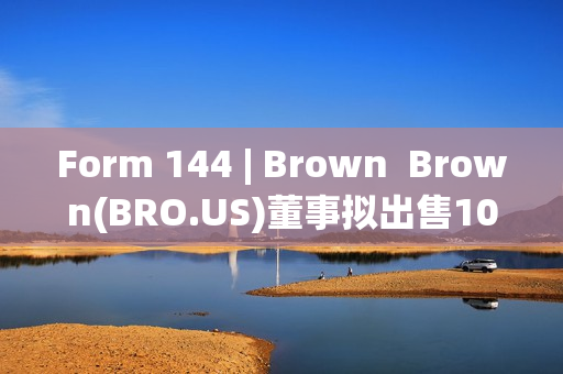 Form 144 | Brown  Brown(BRO.US)董事拟出售10万股股份，价值约899.97万美元 第1张