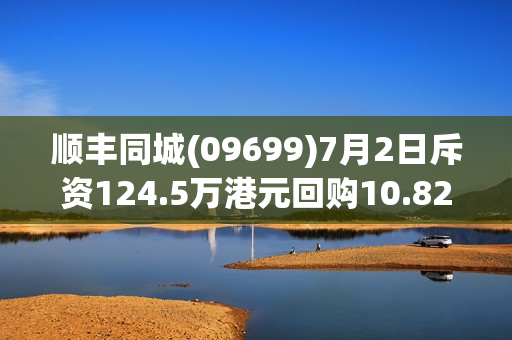 顺丰同城(09699)7月2日斥资124.5万港元回购10.82万股