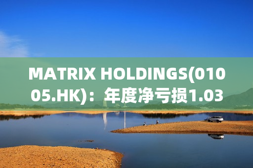 MATRIX HOLDINGS(01005.HK)：年度净亏损1.03亿港元 第1张