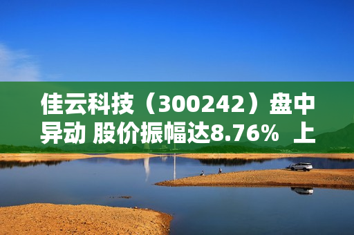 佳云科技（300242）盘中异动 股价振幅达8.76%  上涨5.15%（07-12） 第1张