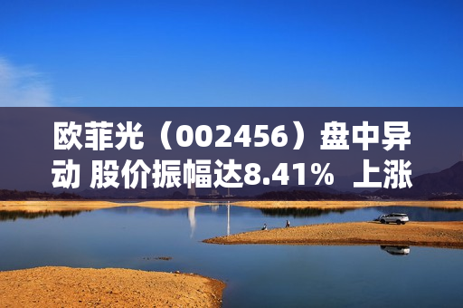 欧菲光（002456）盘中异动 股价振幅达8.41%  上涨7.88%（07-09） 第1张