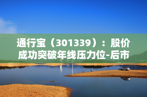 通行宝（301339）：股价成功突破年线压力位-后市看多（涨）（07-10） 第1张