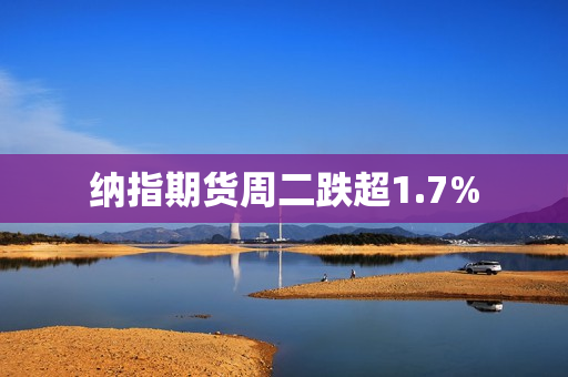 纳指期货周二跌超1.7%