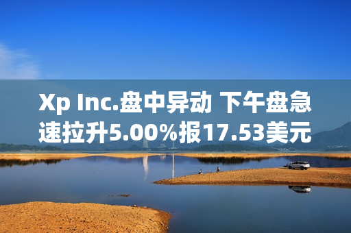 Xp Inc.盘中异动 下午盘急速拉升5.00%报17.53美元