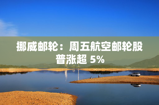 挪威邮轮：周五航空邮轮股普涨超 5% 第1张