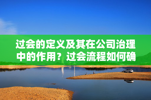 过会的定义及其在公司治理中的作用？过会流程如何确保公司决策的透明度？ 第1张