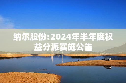 纳尔股份:2024年半年度权益分派实施公告