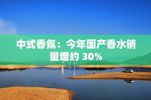 中式香氛：今年国产香水销量增约 30% 第1张