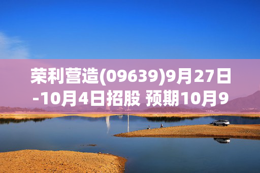 荣利营造(09639)9月27日-10月4日招股 预期10月9日上市