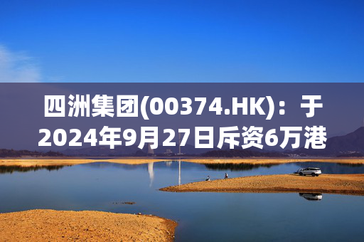 四洲集团(00374.HK)：于2024年9月27日斥资6万港元回购2.4万股股份