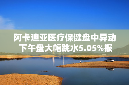 阿卡迪亚医疗保健盘中异动 下午盘大幅跳水5.05%报59.26美元 第1张