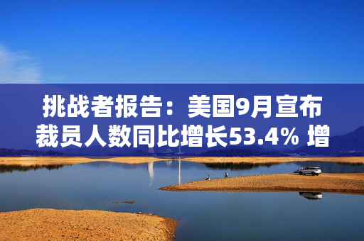 挑战者报告：美国9月宣布裁员人数同比增长53.4% 增幅为一年最大 第1张